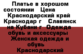 Платье в хорошом состоянии › Цена ­ 1 000 - Краснодарский край, Краснодар г., Славянск-на-Кубани г. Одежда, обувь и аксессуары » Женская одежда и обувь   . Краснодарский край